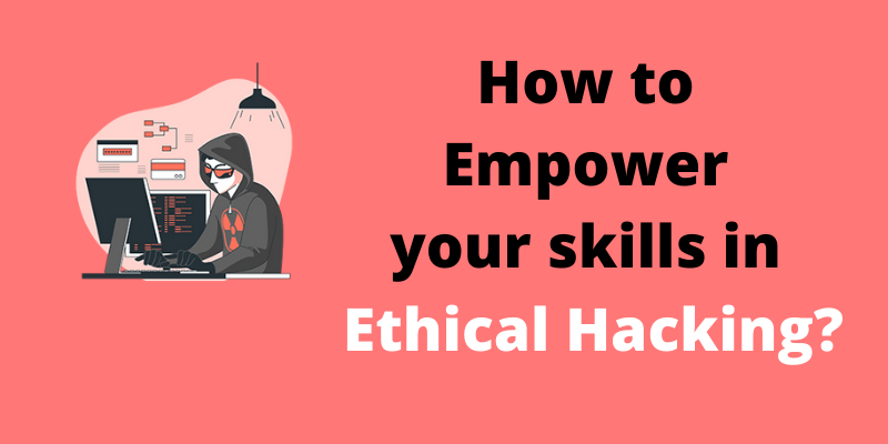 How to Empower your skills in Ethical Hacking?