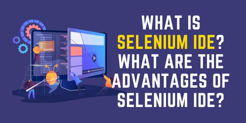 What is Selenium IDE? What are the Advantages of Selenium IDE?