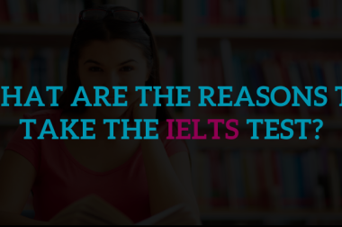 What Are the Reasons To Take the IELTS Test? What Are the Reasons To Take the IELTS Test?